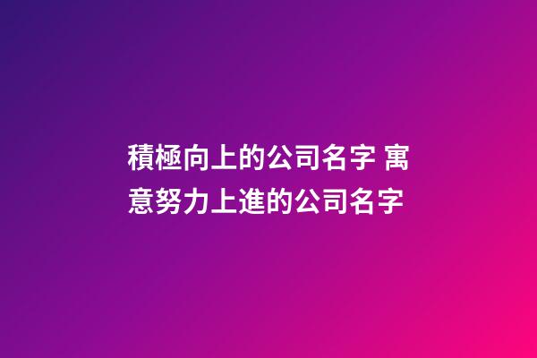 積極向上的公司名字 寓意努力上進的公司名字